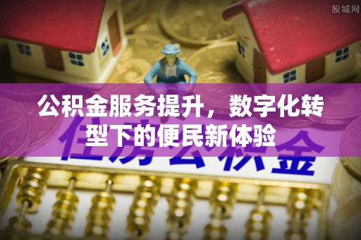 中沙公积金服务提升，数字化转型下的便民新体验