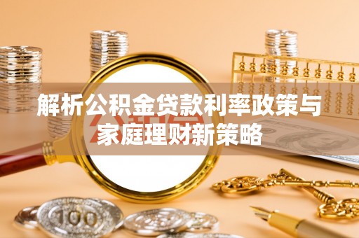 中沙解析公积金贷款利率政策与家庭理财新策略