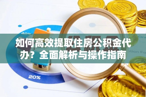 中沙如何高效提取住房公积金代办？全面解析与操作指南