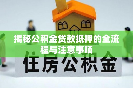 中沙揭秘公积金贷款抵押的全流程与注意事项