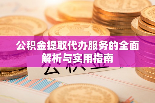 中沙公积金提取代办服务的全面解析与实用指南