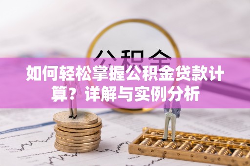 中沙如何轻松掌握公积金贷款计算？详解与实例分析