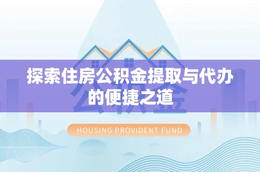 中沙探索住房公积金提取与代办的便捷之道