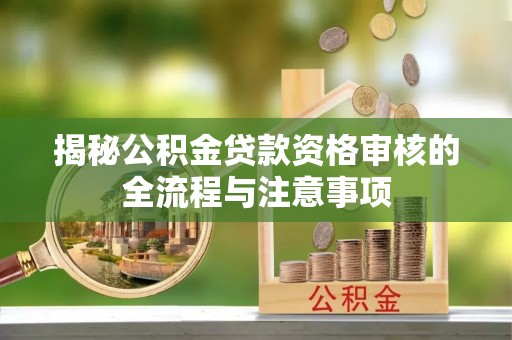 中沙揭秘公积金贷款资格审核的全流程与注意事项
