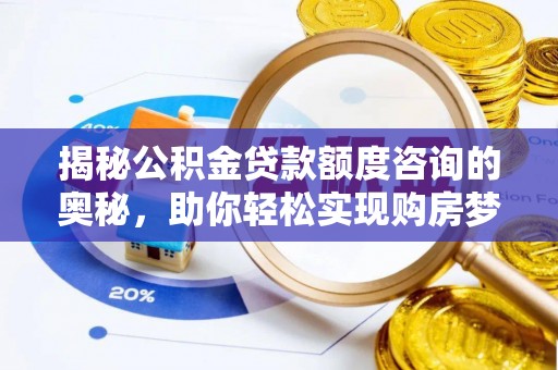 中沙揭秘公积金贷款额度咨询的奥秘，助你轻松实现购房梦想