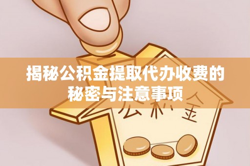 中沙揭秘公积金提取代办收费的秘密与注意事项