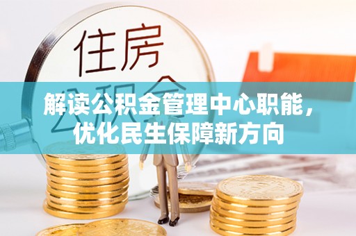 中沙解读公积金管理中心职能，优化民生保障新方向