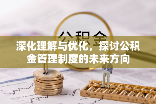 中沙深化理解与优化，探讨公积金管理制度的未来方向