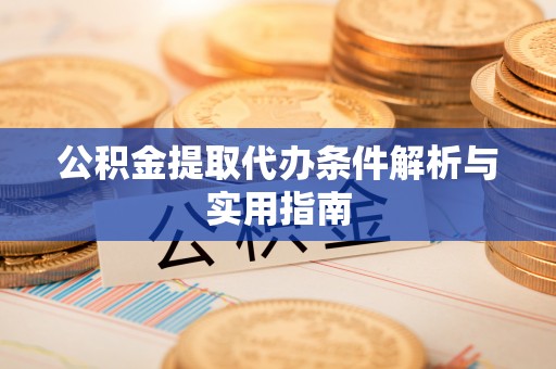 中沙公积金提取代办条件解析与实用指南