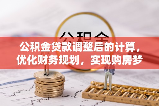 中沙公积金贷款调整后的计算，优化财务规划，实现购房梦想