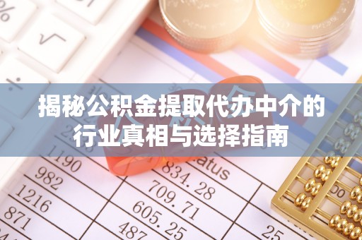 中沙揭秘公积金提取代办中介的行业真相与选择指南