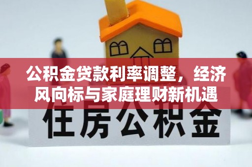 中沙公积金贷款利率调整，经济风向标与家庭理财新机遇