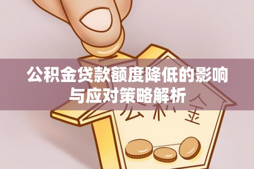 中沙公积金贷款额度降低的影响与应对策略解析