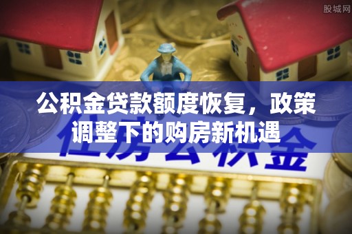 中沙公积金贷款额度恢复，政策调整下的购房新机遇