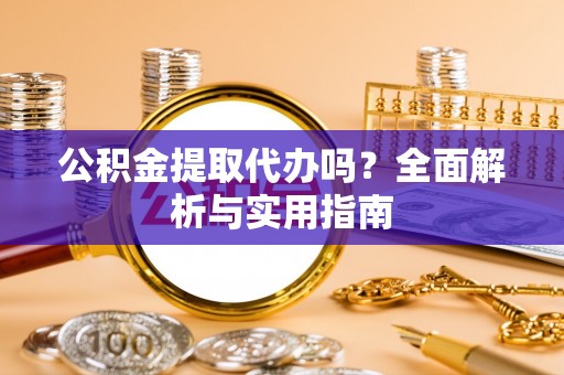 中沙公积金提取代办吗？全面解析与实用指南