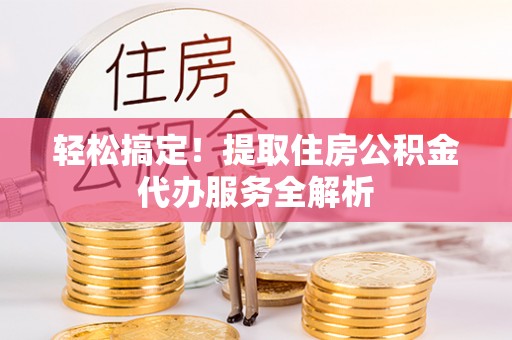 中沙轻松搞定！提取住房公积金代办服务全解析
