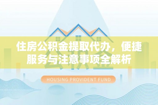 中沙住房公积金提取代办，便捷服务与注意事项全解析
