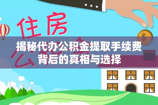 中沙揭秘代办公积金提取手续费背后的真相与选择