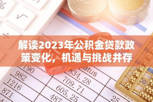 中沙解读2023年公积金贷款政策变化，机遇与挑战并存