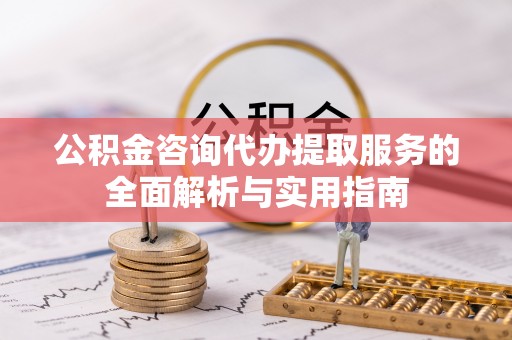 中沙公积金咨询代办提取服务的全面解析与实用指南