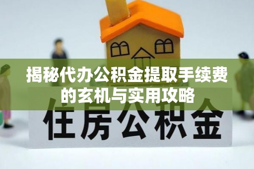 中沙揭秘代办公积金提取手续费的玄机与实用攻略