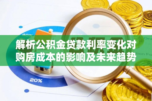 中沙解析公积金贷款利率变化对购房成本的影响及未来趋势