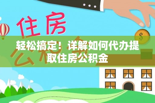 中沙轻松搞定！详解如何代办提取住房公积金
