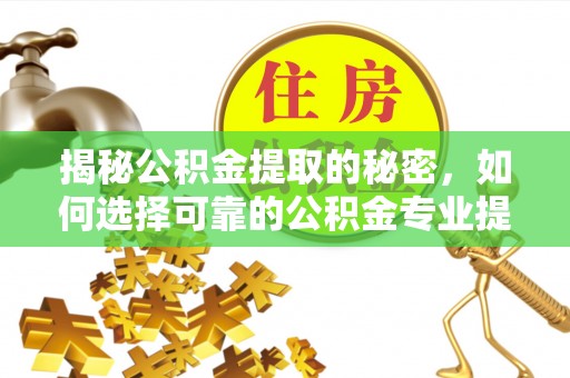 中沙揭秘公积金提取的秘密，如何选择可靠的公积金专业提取代办服务