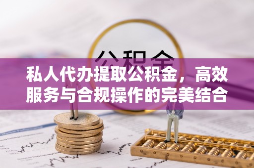 中沙私人代办提取公积金，高效服务与合规操作的完美结合