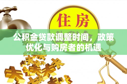 中沙公积金贷款调整时间，政策优化与购房者的机遇