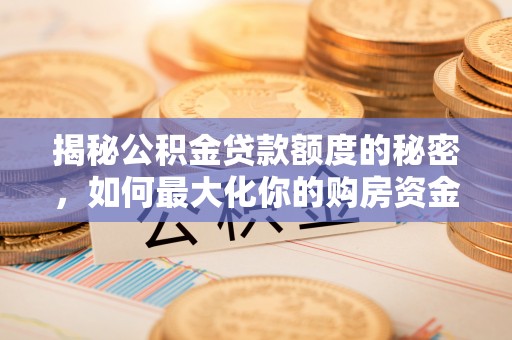 中沙揭秘公积金贷款额度的秘密，如何最大化你的购房资金？