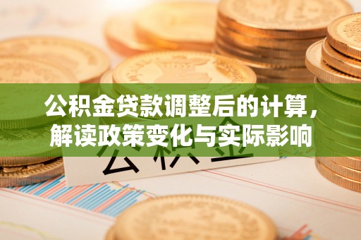 中沙公积金贷款调整后的计算，解读政策变化与实际影响