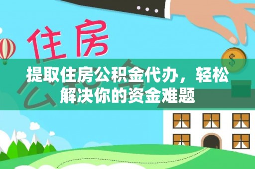 中沙提取住房公积金代办，轻松解决你的资金难题