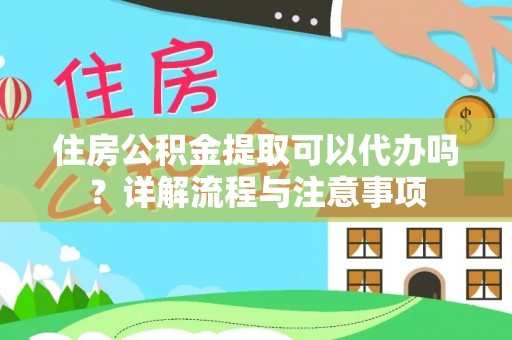 中沙住房公积金提取可以代办吗？详解流程与注意事项