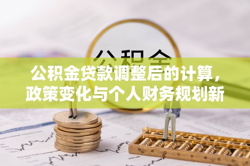 中沙公积金贷款调整后的计算，政策变化与个人财务规划新思路