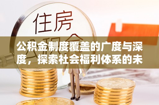 中沙公积金制度覆盖的广度与深度，探索社会福利体系的未来方向