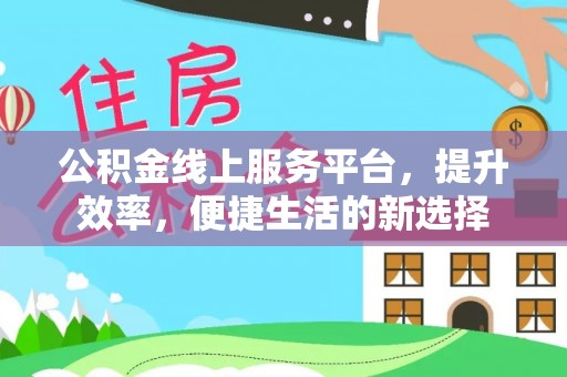 中沙公积金线上服务平台，提升效率，便捷生活的新选择