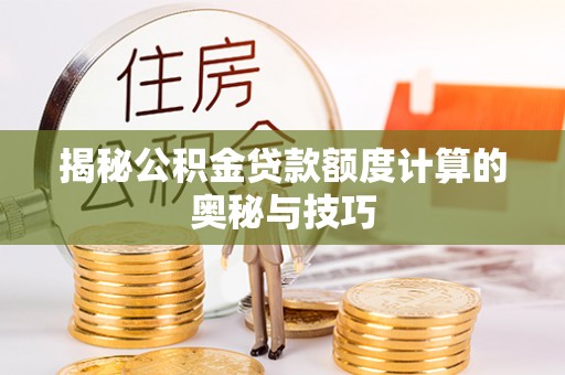 中沙揭秘公积金贷款额度计算的奥秘与技巧
