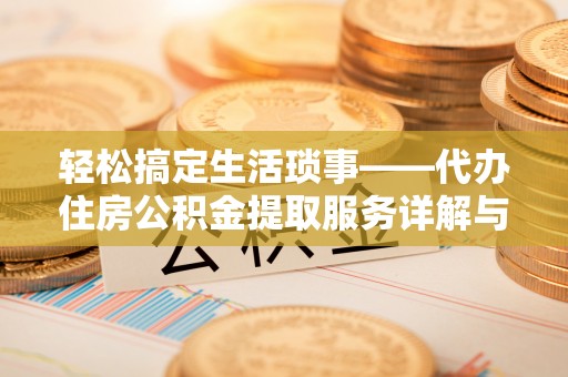 中沙轻松搞定生活琐事——代办住房公积金提取服务详解与实用指南