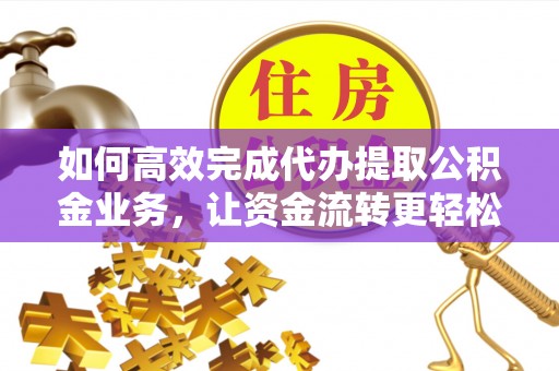 中沙如何高效完成代办提取公积金业务，让资金流转更轻松