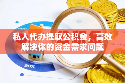 中沙私人代办提取公积金，高效解决你的资金需求问题