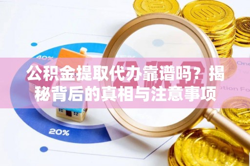 中沙公积金提取代办靠谱吗？揭秘背后的真相与注意事项