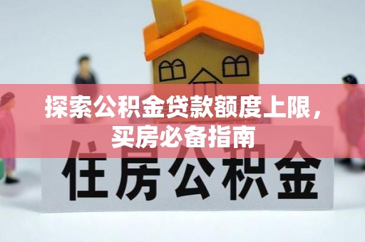 中沙探索公积金贷款额度上限，买房必备指南