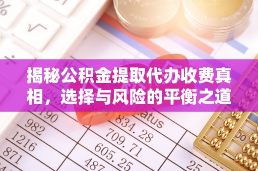 中沙揭秘公积金提取代办收费真相，选择与风险的平衡之道