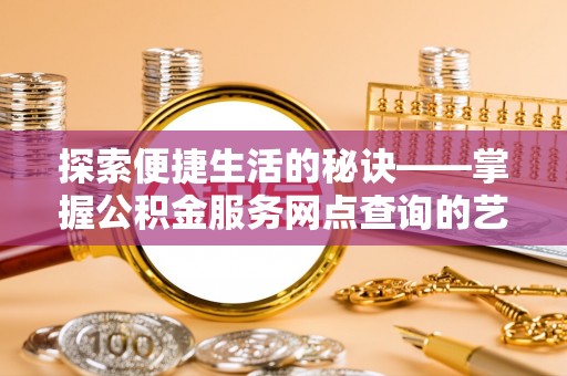 中沙探索便捷生活的秘诀——掌握公积金服务网点查询的艺术