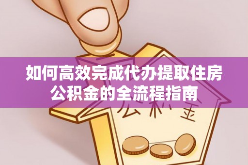 中沙如何高效完成代办提取住房公积金的全流程指南