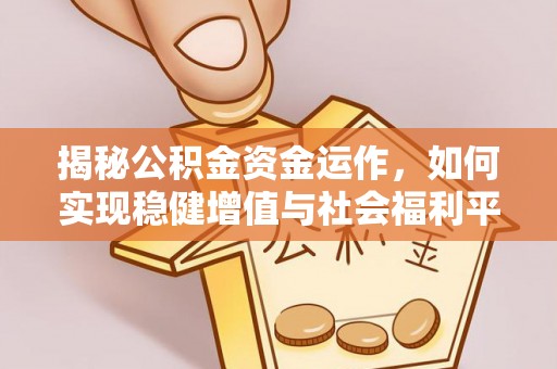 中沙揭秘公积金资金运作，如何实现稳健增值与社会福利平衡
