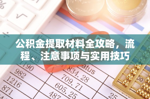 中沙公积金提取材料全攻略，流程、注意事项与实用技巧