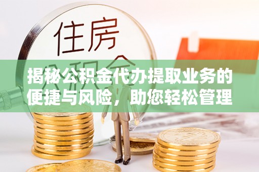 中沙揭秘公积金代办提取业务的便捷与风险，助您轻松管理个人财务