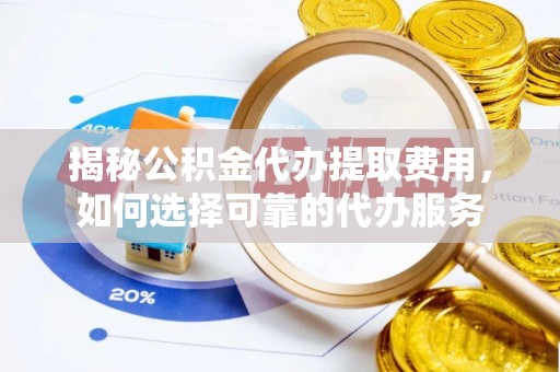 中沙揭秘公积金代办提取费用，如何选择可靠的代办服务